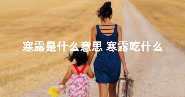 寒露是什么意思 寒露吃什么